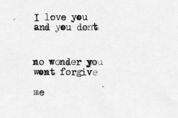 I love you and you dont no wonder you wont forgive me