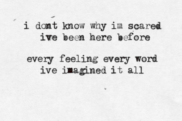 i dont know why im scared ive been here before every feeling every word ive imagined it all 
