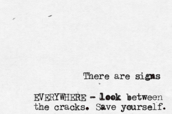 There a re signs EVERYWHERE - look between the cracks. Save yourself. 