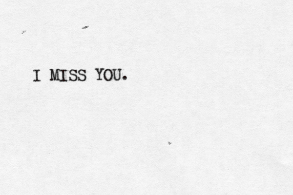 I MISS YOU. 