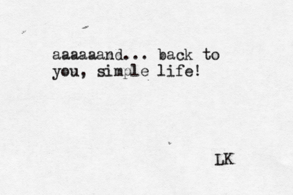aaaaaand... back to you, simple life! LK