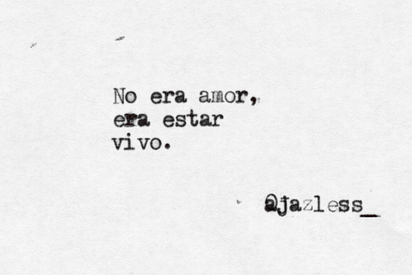 No era amor, era estar vivo. @ a 0j Jazless_ 