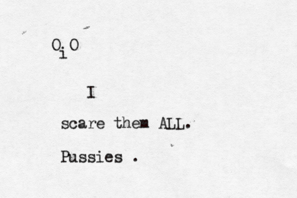 O O i I scare them ALL . Pussies .