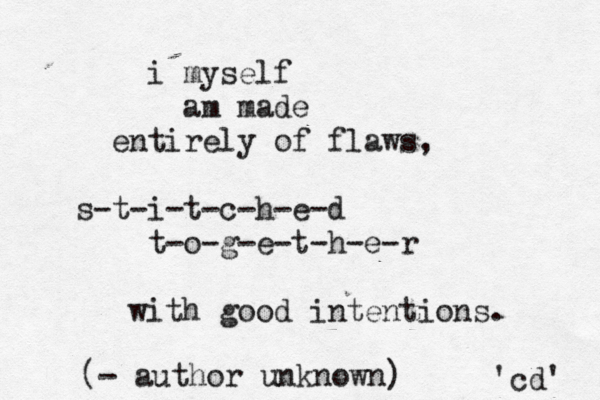 i myself am made entirely of flaws, s-t-i-t-c-h-e-d t-o-g-e-t-h-e-r with good intentions. 'cd' - author unknown) (