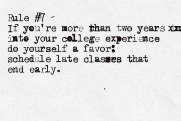 Rule #7 If you're more rh than two years int xxx into your college experience do yourself a favor: schedule late classrs es that end early.