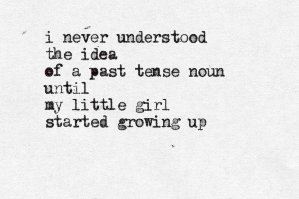 i never understood the idea of a past tense noun until my little girl started growing up