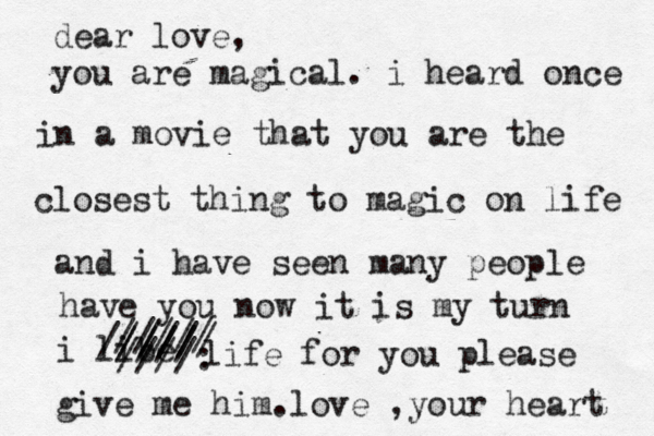 dear love, you are magical. i heard once in a movie that you are the closest thing to magic on life and i have seen many people have you now it is my turn i libe ////// ///// ////: //// life for you please give me him.love ,your heart 