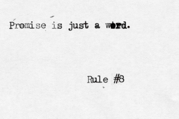 Rule #8 Promise is just a wird o ord. 