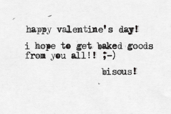 happy valentine's day! i hope to get baked goods from you all!! ;-) bisous! 