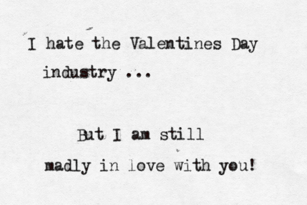 I hate the Valentines Day industry ... But I am still madly in love with you! 