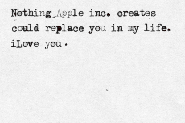 Nothin g Apple inc. creates could replace you in my life. iLove you < < . 