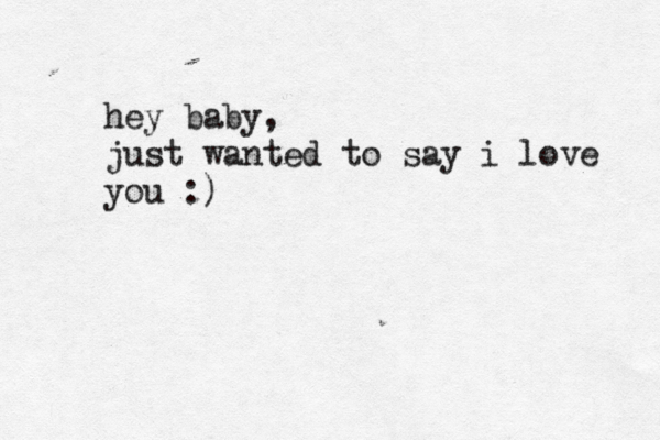 hey baby, just wanted to say i love you :) 