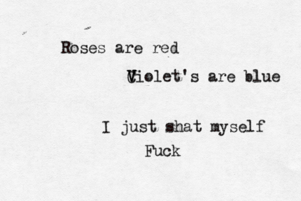 Roses are red Ciole V V V t's are blue I just shat myself Fuck 
