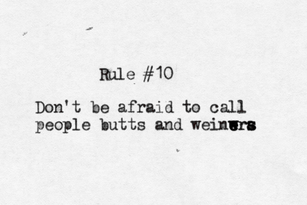 Rule #10 Don't be afraid to call people butts and weinwra e e e w ers s s 