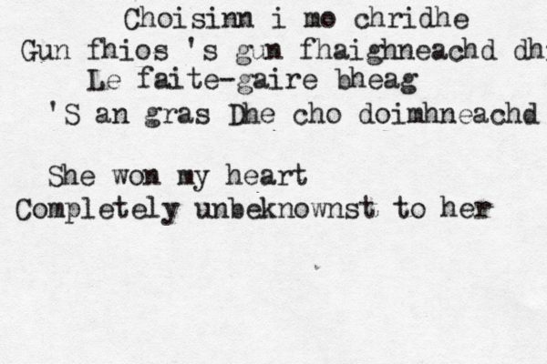 Choisinn i mo chridhe Gun fhios 's gun fhaighneachd dhi Le faite-gaire bheag 'S an gras Dhe cho doimhneachd She won my heart Completely unbeknownst to her 