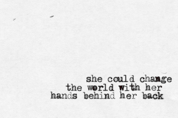 she could change the world with her hands behind her back 