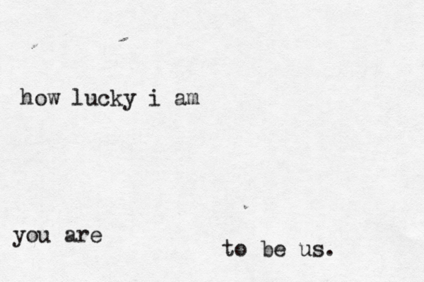 you are how lucky i am to be us. 