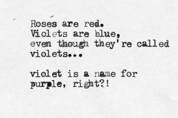 Roses are red. Violets are blue, even though they 're called violets... violet is a name for purple, right?!