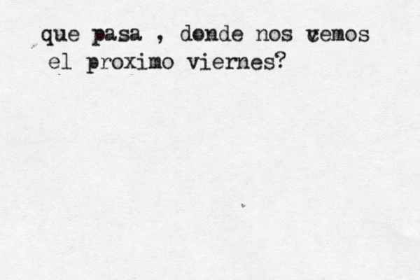 que pasa , donde nos cemos v el proximo viernes? 