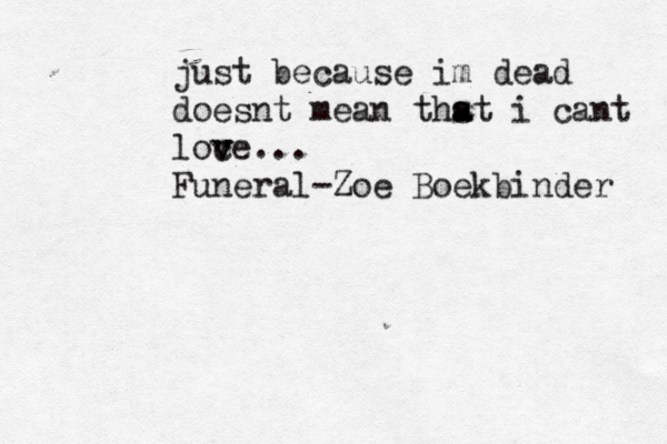 just because im dead doesnt mean thst a a i cant loc v v ve... Funeral-Zoe Boekbinder 