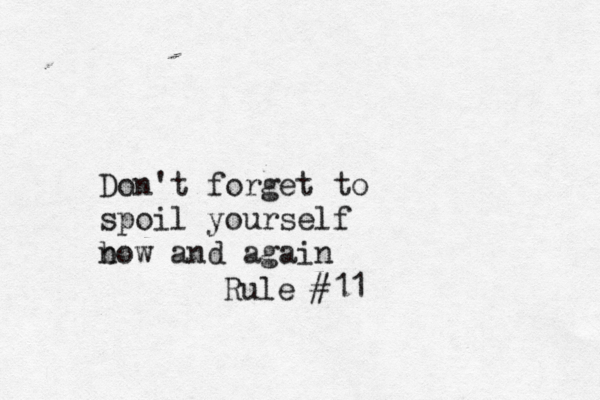 Rule #11 Don't forget to spoil yourself b now and again 
