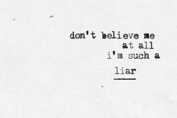 don 't believe me at all i'm such a liar ____ 