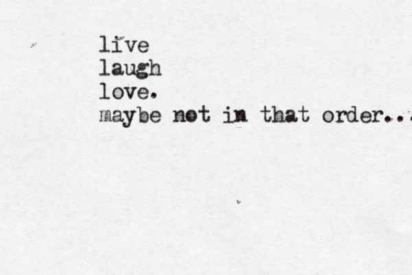 live laugh love. maybe not in that order... 