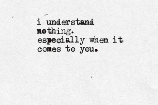 i understand nothing. especially when it comes to you.