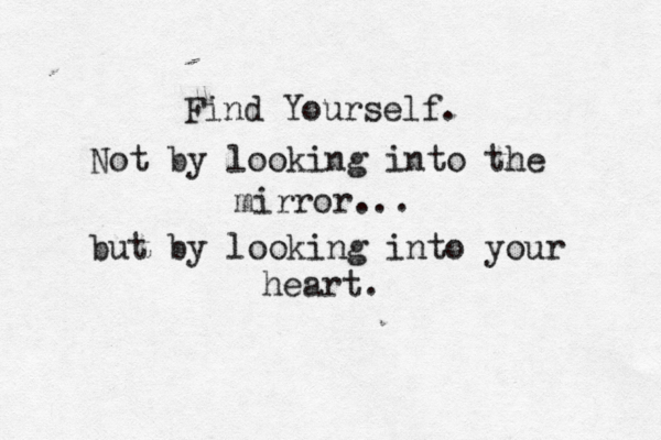 Find Yourself. Not by looking into the mirror... but by looking into your heart.