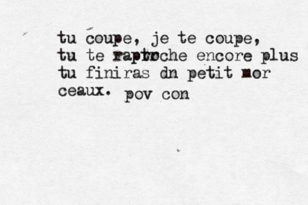 tu coupe, je te coupe , tu te raptr proche encore plus tu finiras dn petit mor ceaux. ب pov con
