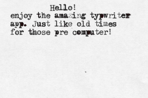 Hello! enjoy the amazing typwriter app. Just like old times for those pre computer!