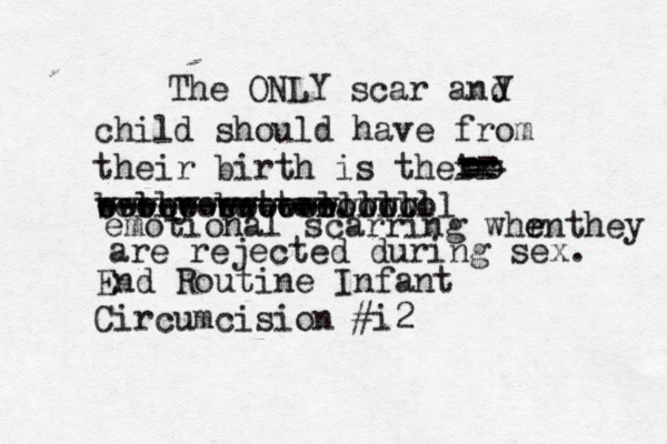 The ONLY scar and child should have from their birth is their belly button. End Routine Infant Circumcision #i2 y -- -- -- -- -- -- emotional scarring whrn e e they are rejected during sex. ------------ ooooooooooooo wwwwwwwwwwwwwwww oooo lllllll oo 
