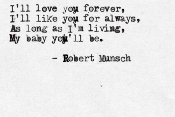 I'll love yoy u u forever, I'll like yoy u u for always, As long as I'm living, My baby yoi u y u'll be. - T R Robert Munsch R R