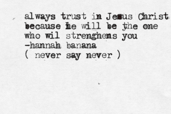 always trust in Jesus Christ because i he will be y the one who wil strenghens you -hannah banana ( never say never ) 