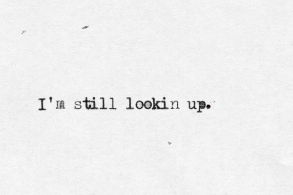 I'm still lookin up.