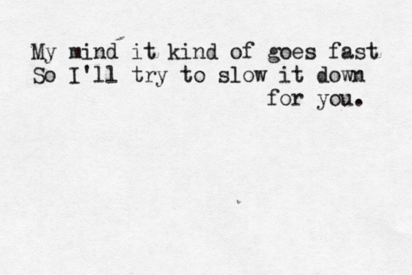 My mind it kind of goes fast So I'll try to slow it down for you. 