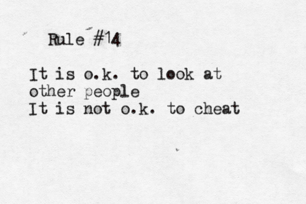 Rule #14 It is o.k. to look at other people It is not o.k. to cheat 