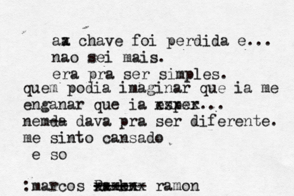 aa x chave foi perdida e... não a sei mais. era pra ser simples. quem podia imaginar que ia me enganar que ia esper xxxxx... à nemda -- dava pra ser diferente. me sinto cansado e só o :marcos R ramkn o ------ ---- xxxxxx ramon 