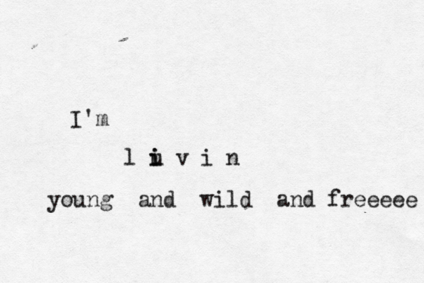 I'm l u i i v i n young and wild and freeeee 