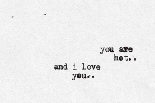 you are hot.. and i love you.. 