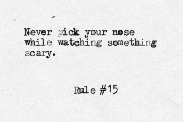 Rule #15 Never pick your nose while watching something scary .