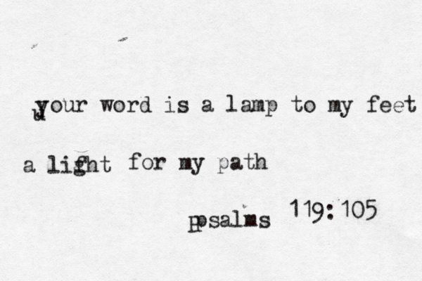 Y u your word is a lamp to my feet a lifht g for my path psalms P 119:105 