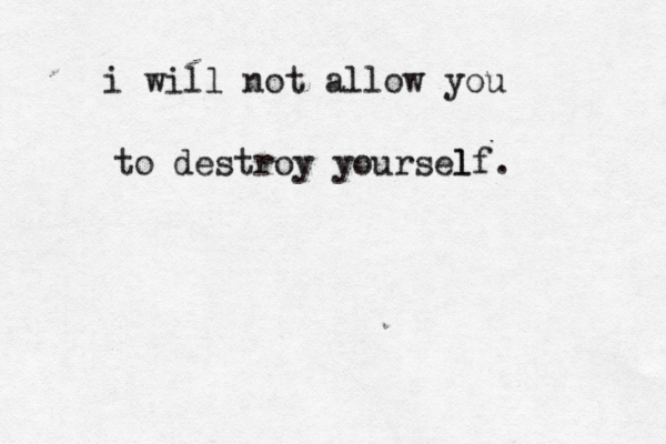 i will not allow you to destroy yoursel lf. 