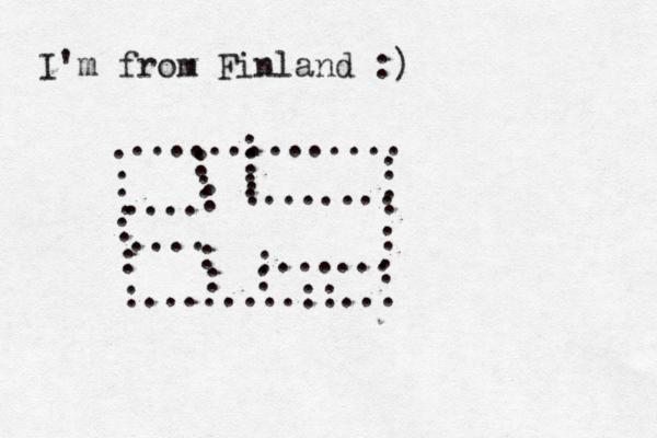 I'm from Finland :) . . . . . . : :........::... : : : : .............. : : : .... : : : : ....... .... : : : :...... 