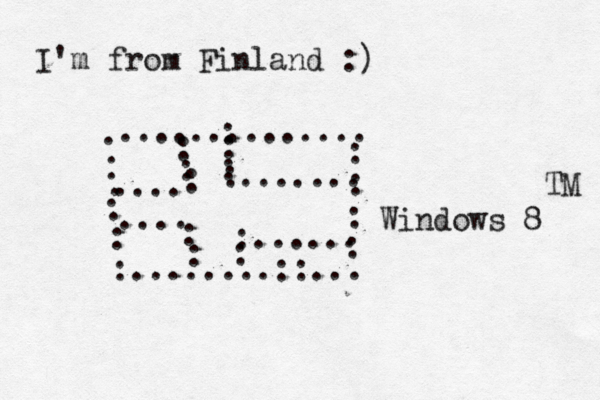 I'm from Finland :) . . . . . . : :........::... : : : : .............. : : : .... : : : : ....... .... : : : :...... Windows 8 TM 