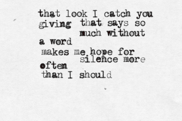that look I catch you giving that says so much without a word makes me hope for silence more often than I should