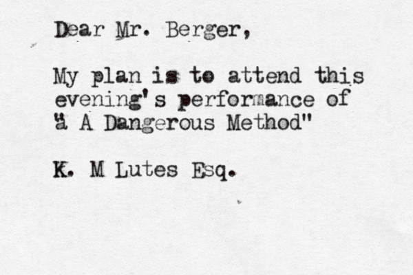 Dear Mr. Berger, My plan is to attend this evening's performance of a " A Dangerous Method" k K. M Lutes Esq. 