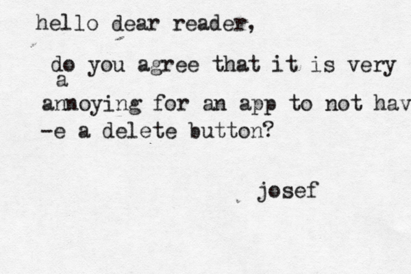 hello dear reader, do you agree that it is very a annoying for an app to not have -e a delete button? josef