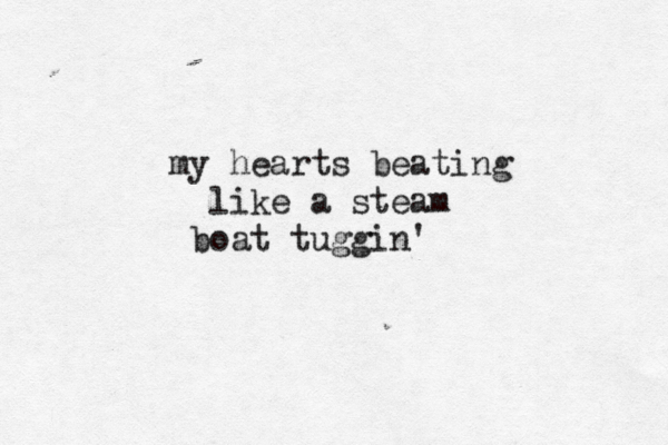 my hearts beating like a steam boat tuggin' 