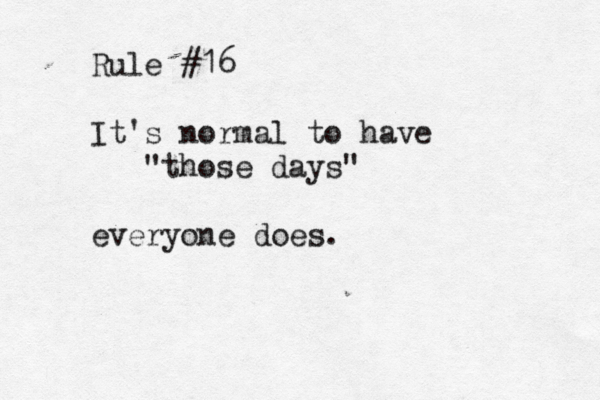 Rule #16 It's normal to have "those days" everyone does.